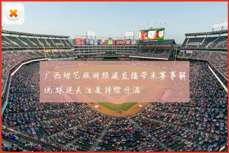 广西综艺旅游频道直播带来赛事解说 球迷关注度持续升温