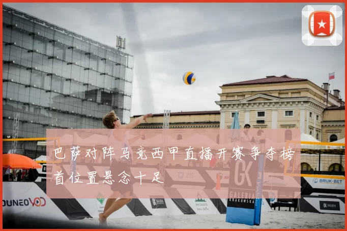 巴萨对阵马竞西甲直播开赛争夺榜首位置悬念十足