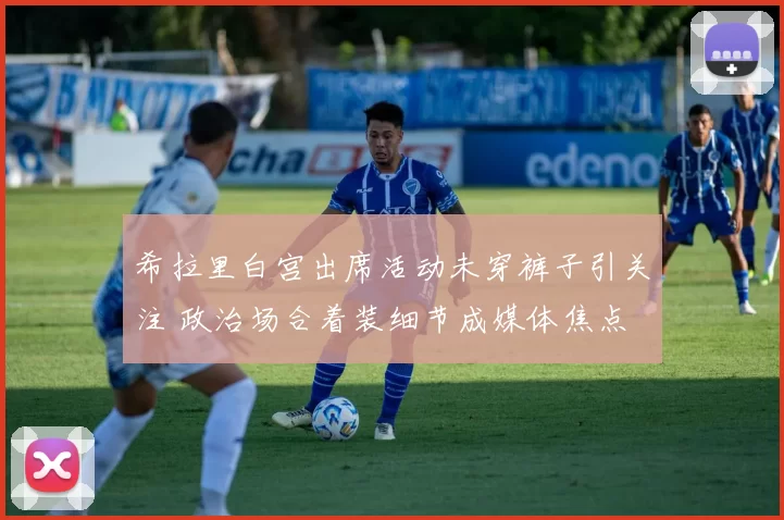 希拉里白宫出席活动未穿裤子引关注 政治场合着装细节成媒体焦点