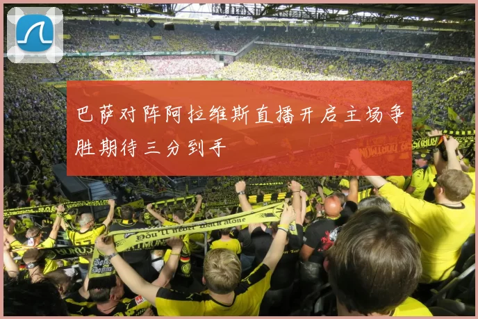 巴萨对阵阿拉维斯直播开启主场争胜期待三分到手