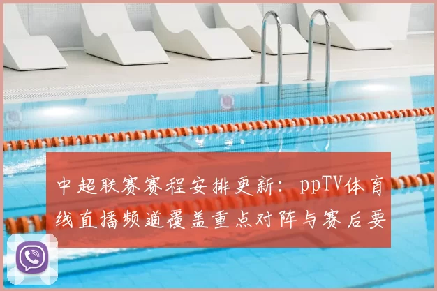 中超联赛赛程安排更新：ppTV体育线直播频道覆盖重点对阵与赛后要点