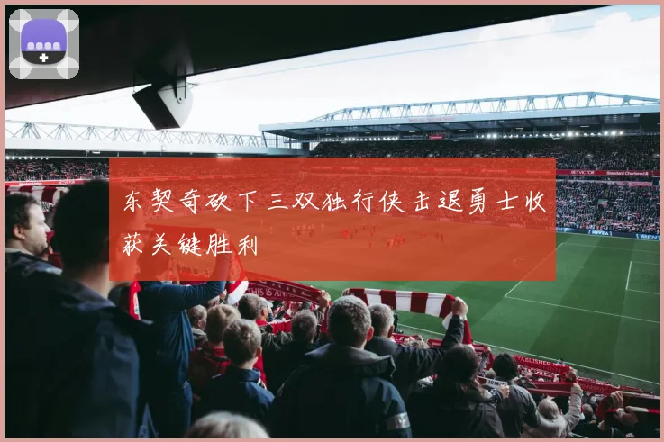 东契奇砍下三双独行侠击退勇士收获关键胜利